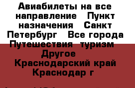 Авиабилеты на все направление › Пункт назначения ­ Санкт-Петербург - Все города Путешествия, туризм » Другое   . Краснодарский край,Краснодар г.